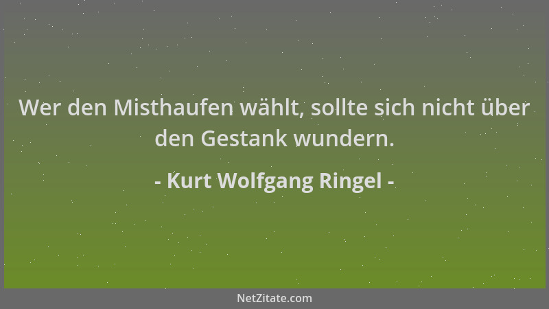 Kurt Wolfgang Ringel - Wer den Misthaufen wählt, sollte sich nicht über den Gestank wundern....