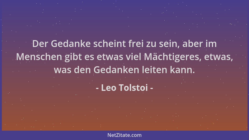 Leo Tolstoi - Der Gedanke scheint frei zu sein, aber im Menschen gibt es etwas viel Mächtigeres, etwas, was den Gedanken le...