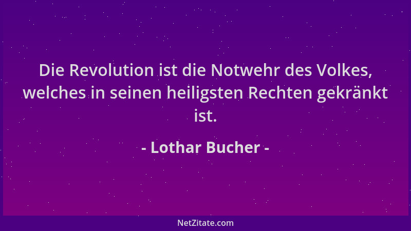 Lothar Bucher - Die Revolution ist die Notwehr des Volkes, welches in seinen heiligsten Rechten gekränkt ist....