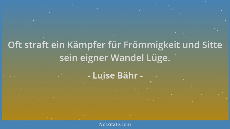 Luise Bähr - Oft straft ein Kämpfer für Frömmigkeit und Sitte sein eigner Wandel Lüge....