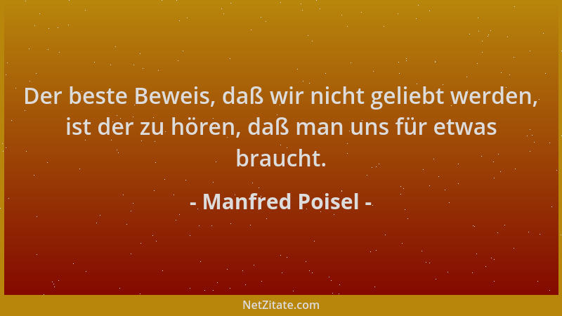 Manfred Poisel - Der beste Beweis, daß wir nicht geliebt werden, ist der zu hören, daß man uns für etwas braucht....