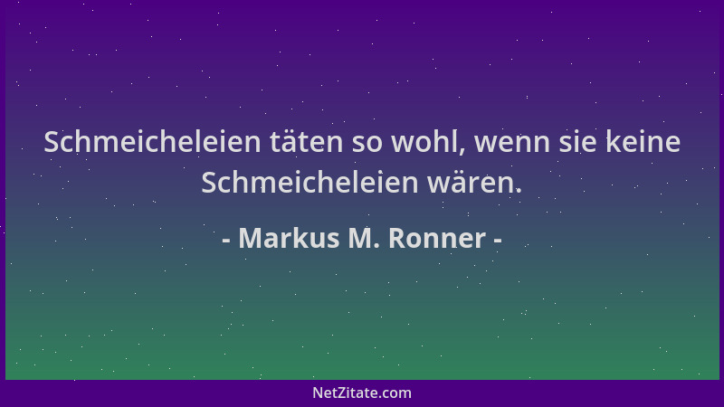 Markus M. Ronner - Schmeicheleien täten so wohl, wenn sie keine Schmeicheleien wären....