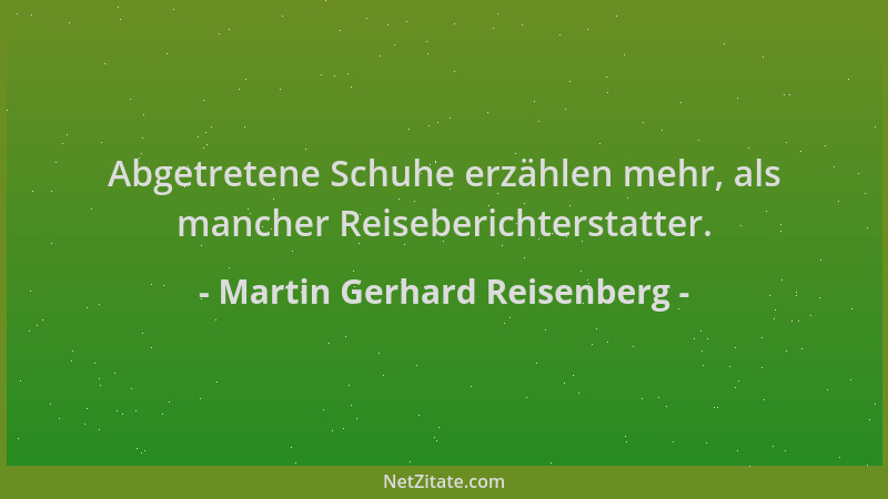 Martin Gerhard Reisenberg - Abgetretene Schuhe erzählen mehr, als mancher Reiseberichterstatter....