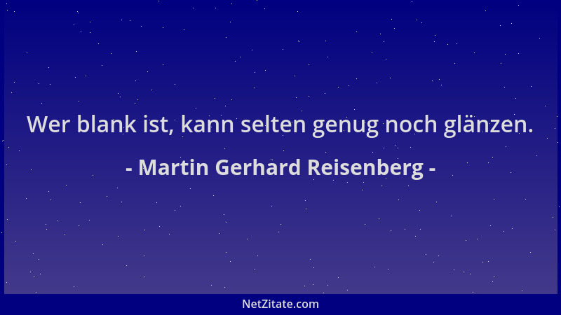 Martin Gerhard Reisenberg - Wer blank ist, kann selten genug noch glänzen....