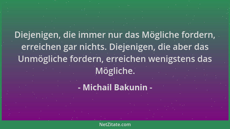 Michail Bakunin - Diejenigen, die immer nur das Mögliche fordern, erreichen gar nichts. Diejenigen, die aber das Unmögliche...