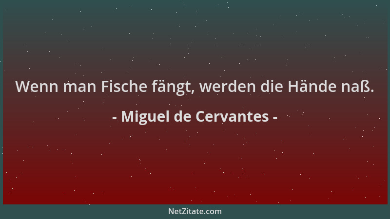 Miguel de Cervantes - Wenn man Fische fängt, werden die Hände naß....