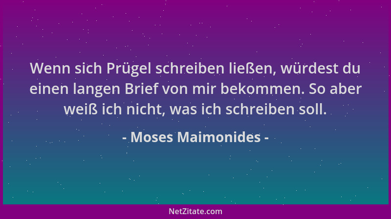 Moses Maimonides - Wenn sich Prügel schreiben ließen, würdest du einen langen Brief von mir bekommen. So aber weiß ich nich...