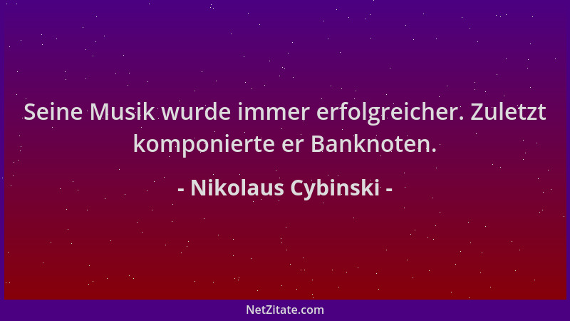 Nikolaus Cybinski - Seine Musik wurde immer erfolgreicher. Zuletzt komponierte er Banknoten....