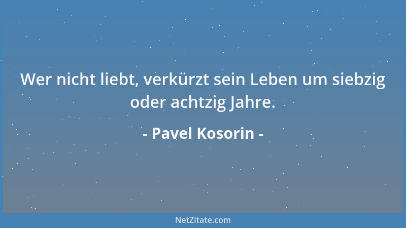 Pavel Kosorin - Wer nicht liebt, verkürzt sein Leben um siebzig oder achtzig Jahre....