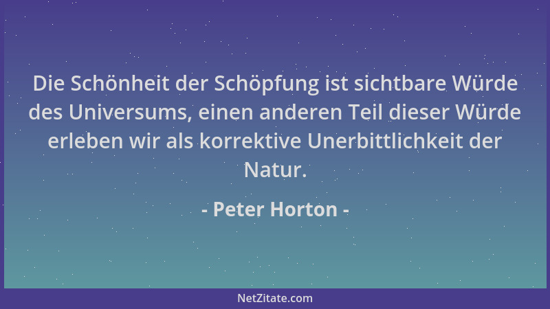 Peter Horton - Die Schönheit der Schöpfung ist sichtbare Würde des Universums, einen anderen Teil dieser Würde erleben wir...