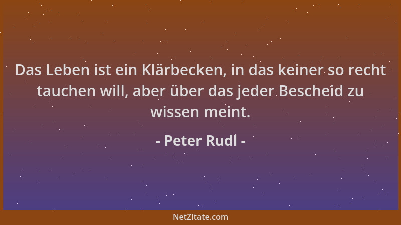 Peter Rudl - Das Leben ist ein Klärbecken, in das keiner so recht tauchen will, aber über das jeder Bescheid zu wissen mein...