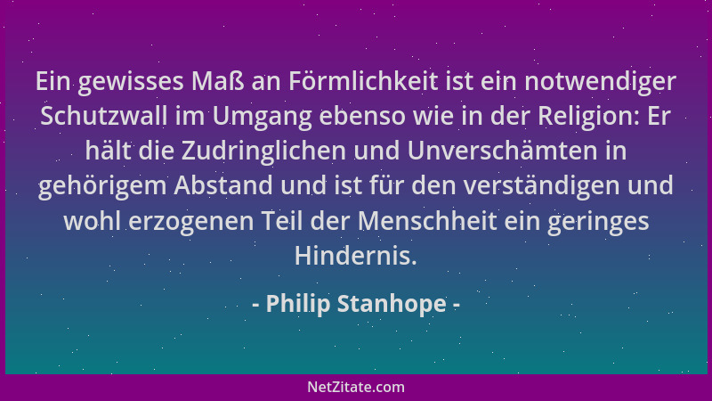 Philip Stanhope - Ein gewisses Maß an Förmlichkeit ist ein notwendiger Schutzwall im Umgang ebenso wie in der Religion: Er...