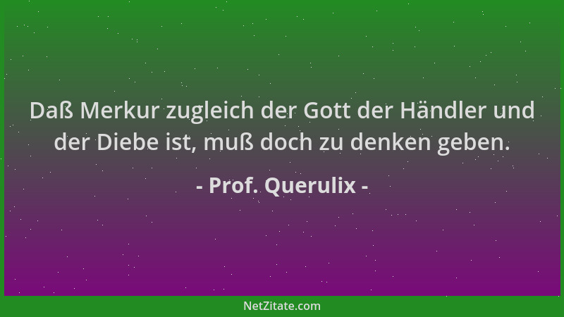 Prof. Querulix - Daß Merkur zugleich der Gott der Händler und der Diebe ist, muß doch zu denken geben....