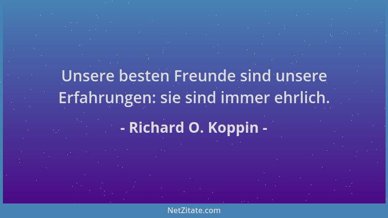 Richard O. Koppin - Unsere besten Freunde sind unsere Erfahrungen: sie sind immer ehrlich....