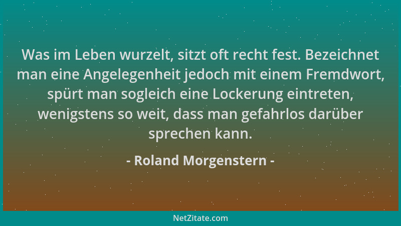 Roland Morgenstern - Was im Leben wurzelt, sitzt oft recht fest. Bezeichnet man eine Angelegenheit jedoch mit einem Fremdwo...