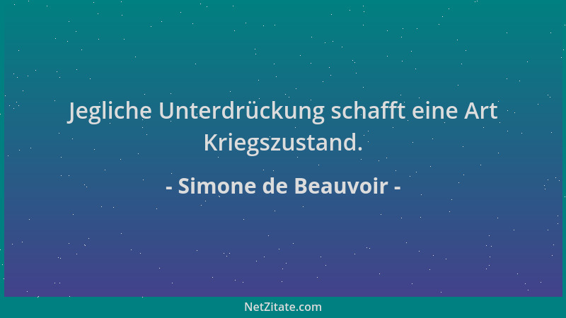 Simone de Beauvoir - Jegliche Unterdrückung schafft eine Art Kriegszustand....
