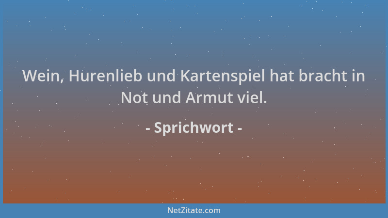Sprichwort - Wein, Hurenlieb und Kartenspiel hat bracht in Not und Armut viel....