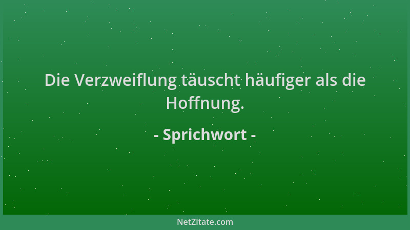 Sprichwort - Die Verzweiflung täuscht häufiger als die Hoffnung....