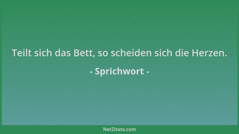 Sprichwort - Teilt sich das Bett, so scheiden sich die Herzen....