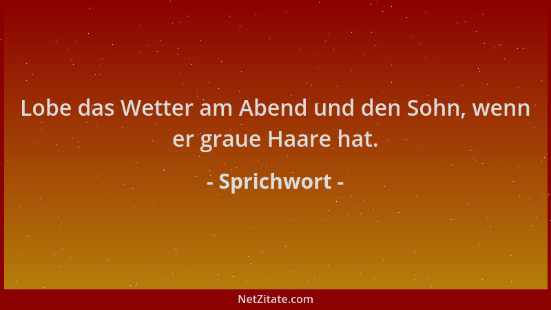 Sprichwort - Lobe das Wetter am Abend und den Sohn, wenn er graue Haare hat....
