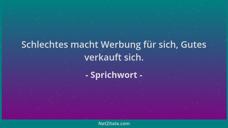 Sprichwort - Schlechtes macht Werbung für sich, Gutes verkauft sich....