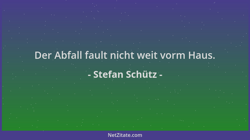 Stefan Schütz - Der Abfall fault nicht weit vorm Haus....