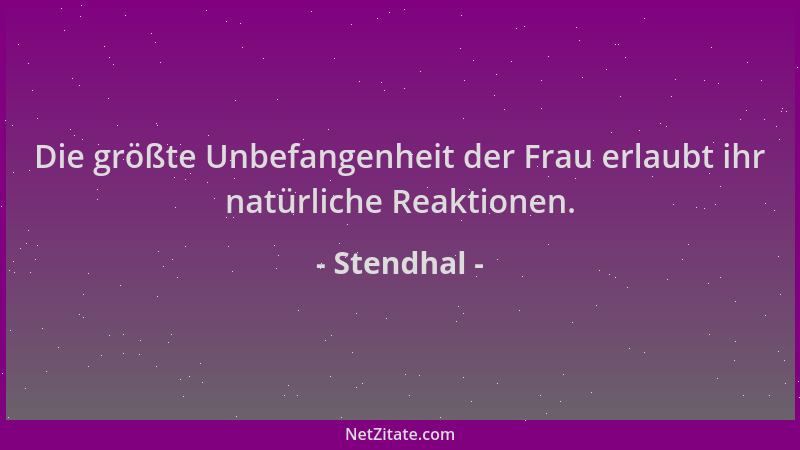 Stendhal - Die größte Unbefangenheit der Frau erlaubt ihr natürliche Reaktionen....