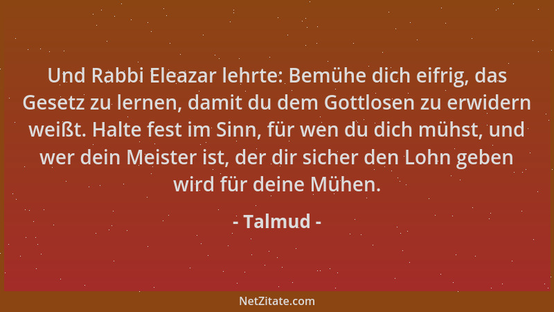 Talmud - Und Rabbi Eleazar lehrte: Bemühe dich eifrig, das Gesetz zu lernen, damit du dem Gottlosen zu erwidern weißt. Halt...
