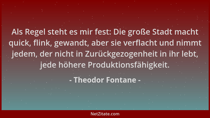 Theodor Fontane - Als Regel steht es mir fest: Die große Stadt macht quick, flink, gewandt, aber sie verflacht und nimmt je...