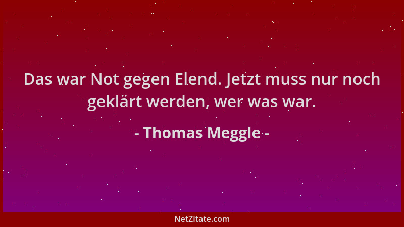 Thomas Meggle - Das war Not gegen Elend. Jetzt muss nur noch geklärt werden, wer was war....