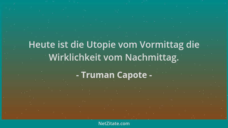 Truman Capote - Heute ist die Utopie vom Vormittag die Wirklichkeit vom Nachmittag....