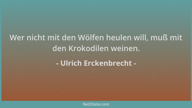 Ulrich Erckenbrecht - Wer nicht mit den Wölfen heulen will, muß mit den Krokodilen weinen....