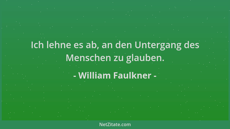 William Faulkner - Ich lehne es ab, an den Untergang des Menschen zu glauben....