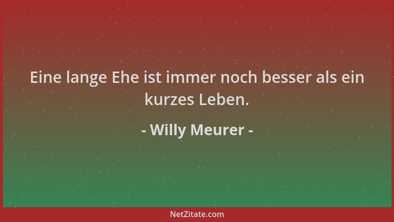 Willy Meurer - Eine lange Ehe ist immer noch besser als ein kurzes Leben....