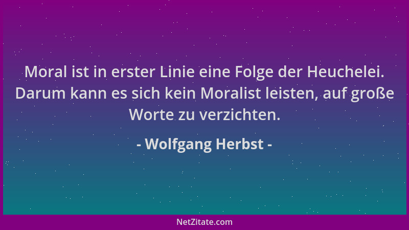 Wolfgang Herbst - Moral ist in erster Linie eine Folge der Heuchelei. Darum kann es sich kein Moralist leisten, auf große W...