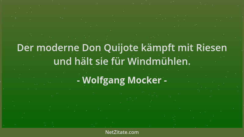 Wolfgang Mocker - Der moderne Don Quijote kämpft mit Riesen und hält sie für Windmühlen....