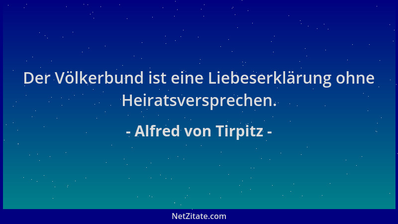 Alfred von Tirpitz - Der Völkerbund ist eine Liebeserklärung ohne Heiratsversprechen....