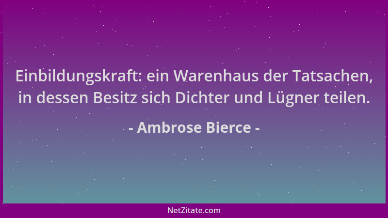 Ambrose Bierce - Einbildungskraft: ein Warenhaus der Tatsachen, in dessen Besitz sich Dichter und Lügner teilen....