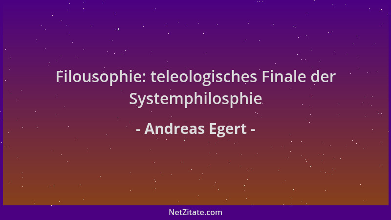 Andreas Egert - Filousophie: teleologisches Finale der Systemphilosphie...