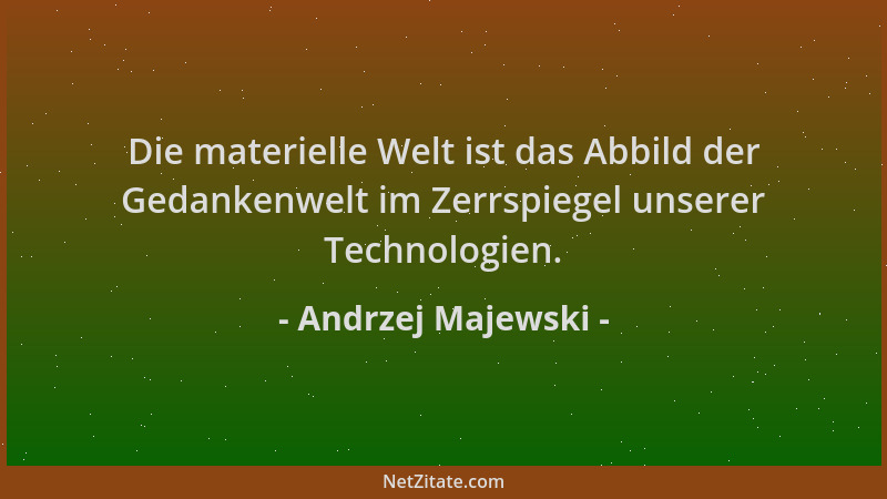 Andrzej Majewski - Die materielle Welt ist das Abbild der Gedankenwelt im Zerrspiegel unserer Technologien....