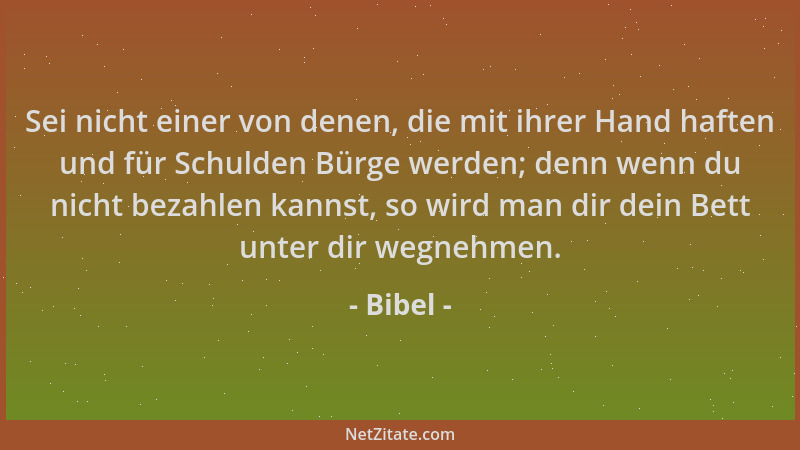 Bibel - Sei nicht einer von denen, die mit ihrer Hand haften und für Schulden Bürge werden; denn wenn du nicht bezahlen kan...