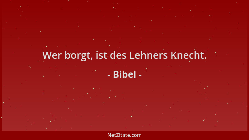 Bibel - Wer borgt, ist des Lehners Knecht....