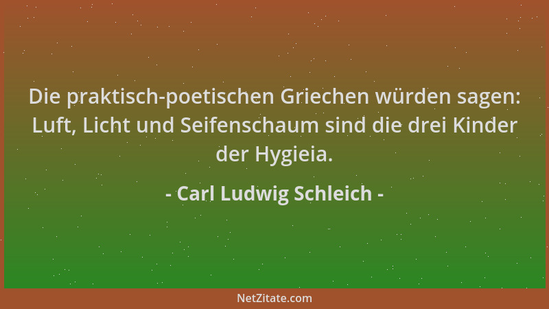 Carl Ludwig Schleich - Die praktisch-poetischen Griechen würden sagen: Luft, Licht und Seifenschaum sind die drei Kinder de...