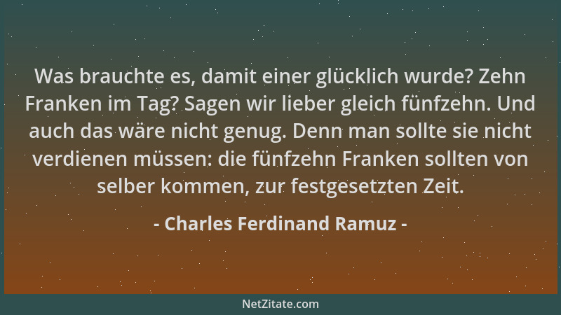 Charles Ferdinand Ramuz - Was brauchte es, damit einer glücklich wurde? Zehn Franken im Tag? Sagen wir lieber gleich fünfze...