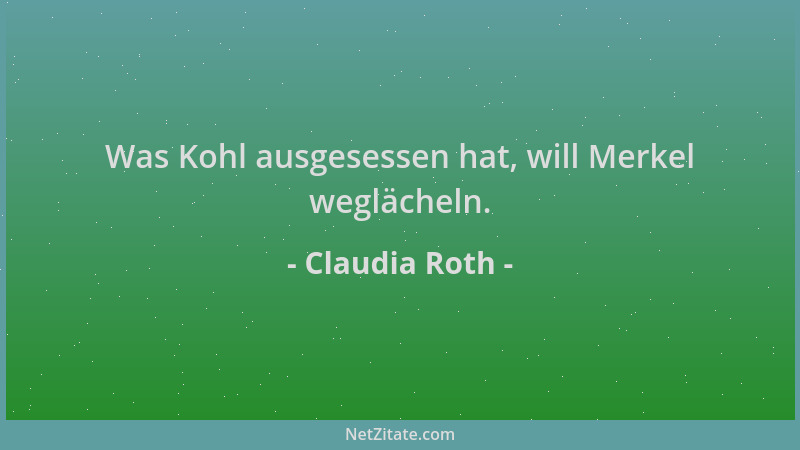 Claudia Roth - Was Kohl ausgesessen hat, will Merkel weglächeln....