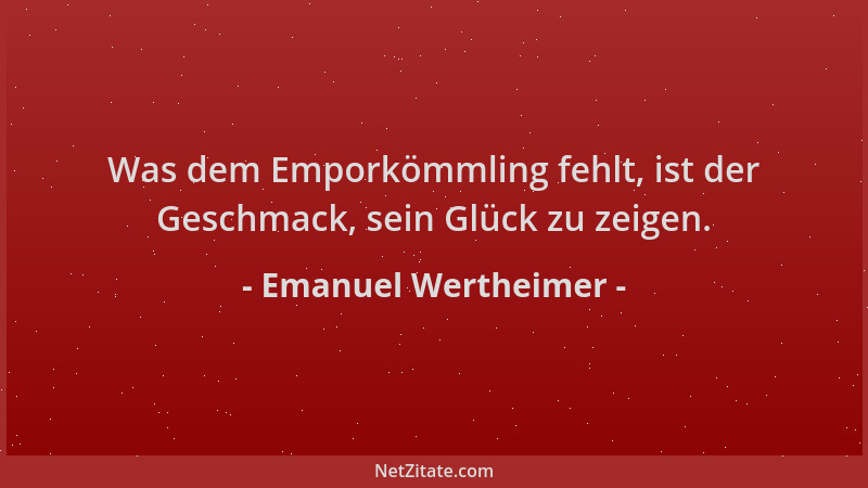 Emanuel Wertheimer - Was dem Emporkömmling fehlt, ist der Geschmack, sein Glück zu zeigen....