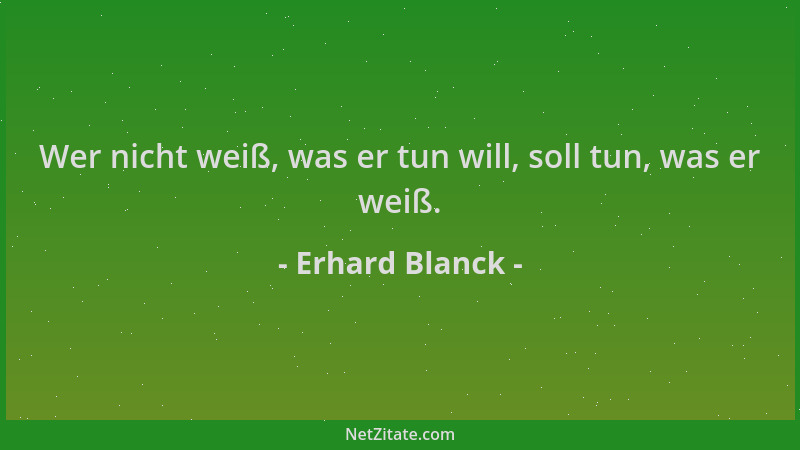 Erhard Blanck - Wer nicht weiß, was er tun will, soll tun, was er weiß....