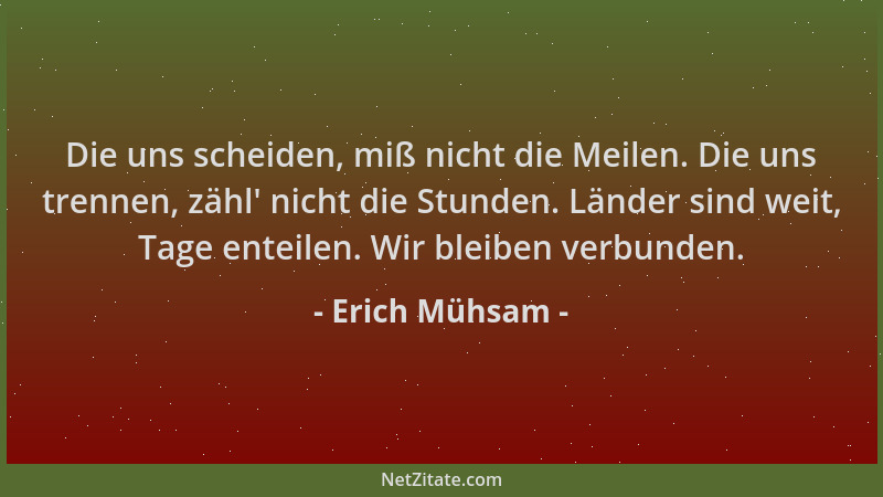 Erich Mühsam - Die uns scheiden, miß nicht die Meilen. Die uns trennen, zähl ' nicht die Stunden. Länder sind weit, Tage ent...