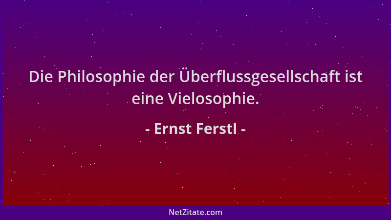 Ernst Ferstl - Die Philosophie der Überflussgesellschaft ist eine Vielosophie....