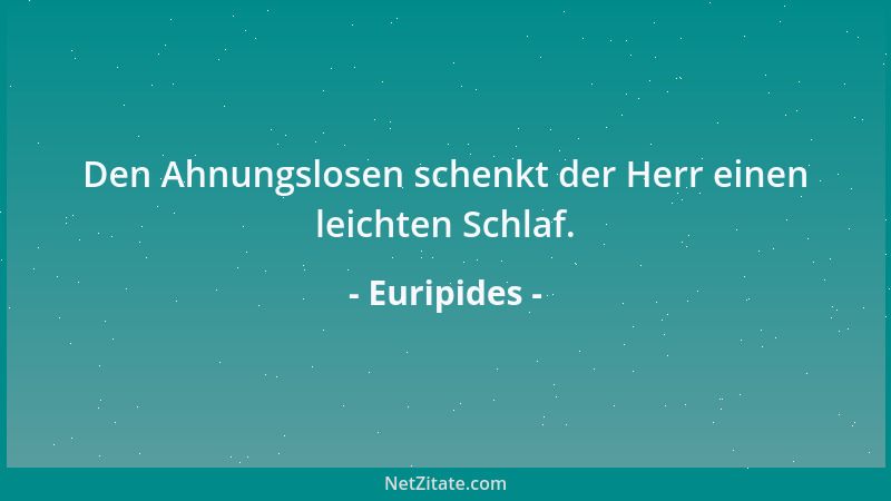 Euripides - Den Ahnungslosen schenkt der Herr einen leichten Schlaf....